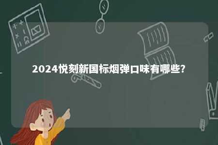 2024悦刻新国标烟弹口味有哪些	
�？ 